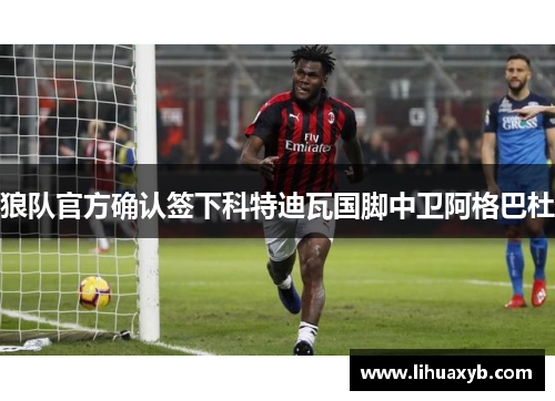 狼队官方确认签下科特迪瓦国脚中卫阿格巴杜
