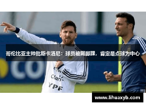 哥伦比亚主帅批斯卡洛尼：球员被踢脚踝，肯定是点球为中心