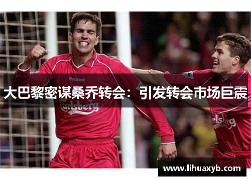 大巴黎密谋桑乔转会：引发转会市场巨震