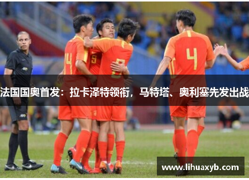 法国国奥首发：拉卡泽特领衔，马特塔、奥利塞先发出战